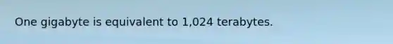 One gigabyte is equivalent to 1,024 terabytes.