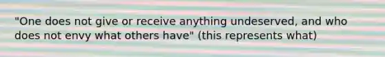 "One does not give or receive anything undeserved, and who does not envy what others have" (this represents what)