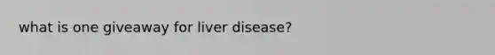 what is one giveaway for liver disease?