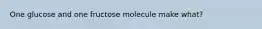 One glucose and one fructose molecule make what?