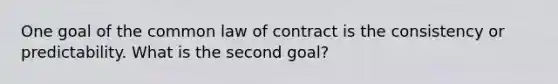 One goal of the common law of contract is the consistency or predictability. What is the second goal?