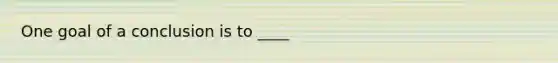 One goal of a conclusion is to ____