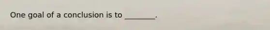One goal of a conclusion is to ________.