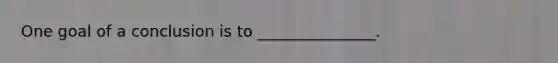 One goal of a conclusion is to _______________.