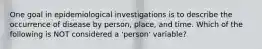 One goal in epidemiological investigations is to describe the occurrence of disease by person, place, and time. Which of the following is NOT considered a 'person' variable?