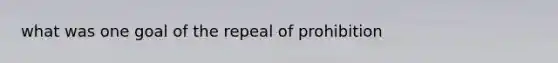 what was one goal of the repeal of prohibition