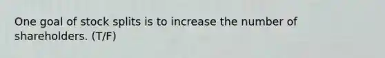 One goal of stock splits is to increase the number of shareholders. (T/F)