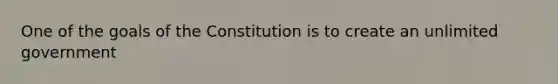 One of the goals of the Constitution is to create an unlimited government