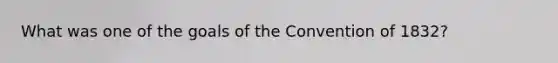 What was one of the goals of the Convention of 1832?