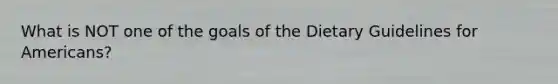 What is NOT one of the goals of the Dietary Guidelines for Americans?