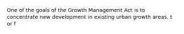 One of the goals of the Growth Management Act is to concentrate new development in existing urban growth areas. t or f