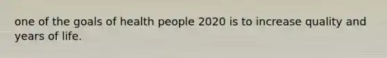 one of the goals of health people 2020 is to increase quality and years of life.