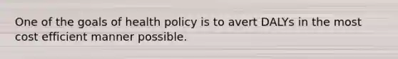 One of the goals of health policy is to avert DALYs in the most cost efficient manner possible.