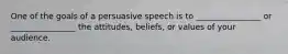 One of the goals of a persuasive speech is to ________________ or ________________ the attitudes, beliefs, or values of your audience.