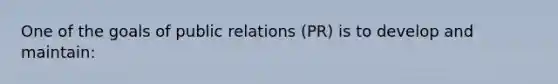 One of the goals of public relations (PR) is to develop and maintain: