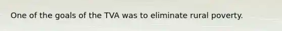 One of the goals of the TVA was to eliminate rural poverty.