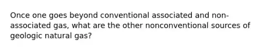 Once one goes beyond conventional associated and non-associated gas, what are the other nonconventional sources of geologic natural gas?