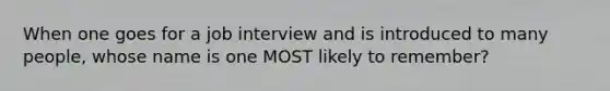 When one goes for a job interview and is introduced to many people, whose name is one MOST likely to remember?