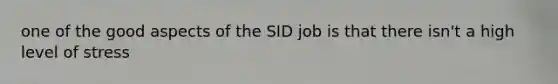 one of the good aspects of the SID job is that there isn't a high level of stress