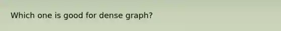 Which one is good for dense graph?