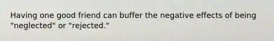 Having one good friend can buffer the negative effects of being "neglected" or "rejected."