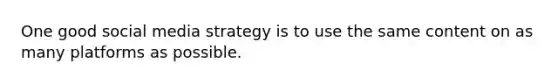 One good social media strategy is to use the same content on as many platforms as possible.