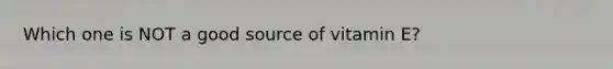 Which one is NOT a good source of vitamin E?