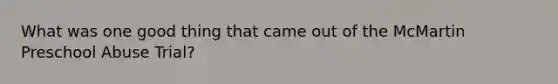 What was one good thing that came out of the McMartin Preschool Abuse Trial?