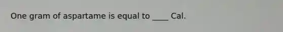 One gram of aspartame is equal to ____ Cal.
