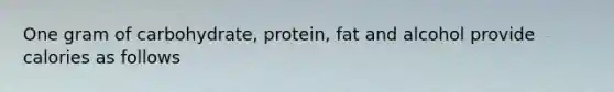 One gram of carbohydrate, protein, fat and alcohol provide calories as follows