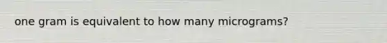 one gram is equivalent to how many micrograms?