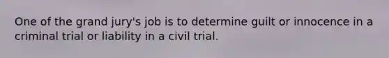 One of the grand jury's job is to determine guilt or innocence in a criminal trial or liability in a civil trial.