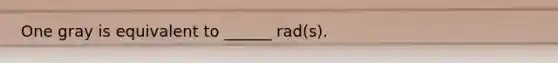 One gray is equivalent to ______ rad(s).