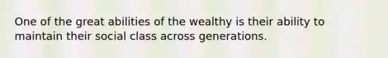 One of the great abilities of the wealthy is their ability to maintain their social class across generations.