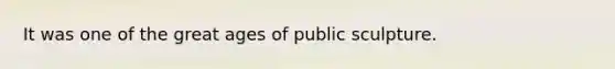 It was one of the great ages of public sculpture.