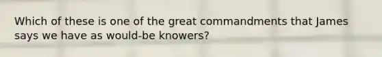 Which of these is one of the great commandments that James says we have as would-be knowers?