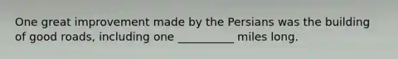 One great improvement made by the Persians was the building of good roads, including one __________ miles long.