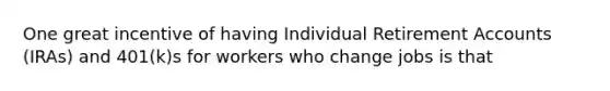 One great incentive of having Individual Retirement Accounts (IRAs) and 401(k)s for workers who change jobs is that