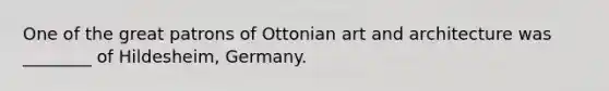 One of the great patrons of Ottonian art and architecture was ________ of Hildesheim, Germany.