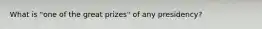 What is "one of the great prizes" of any presidency?