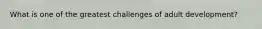 What is one of the greatest challenges of adult development?