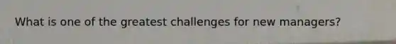 What is one of the greatest challenges for new managers?