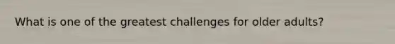 What is one of the greatest challenges for older adults?