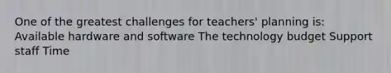 One of the greatest challenges for teachers' planning is: Available hardware and software The technology budget Support staff Time