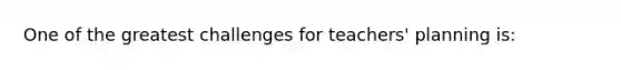 One of the greatest challenges for teachers' planning is: