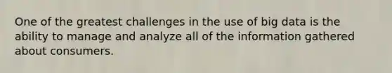 One of the greatest challenges in the use of big data is the ability to manage and analyze all of the information gathered about consumers.