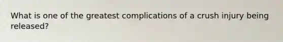 What is one of the greatest complications of a crush injury being released?