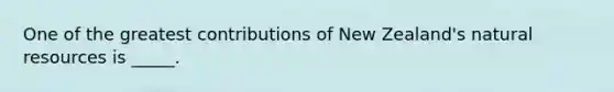 One of the greatest contributions of New Zealand's natural resources is _____.