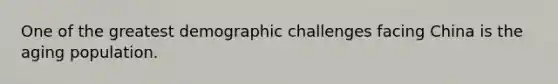 One of the greatest demographic challenges facing China is the aging population.