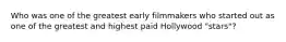 Who was one of the greatest early filmmakers who started out as one of the greatest and highest paid Hollywood "stars"?